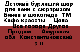 Детский бурлящий шар для ванн с сюрпризом «Банан в шоколаде» ТМ «Кафе красоты» › Цена ­ 94 - Все города Другое » Продам   . Амурская обл.,Константиновский р-н